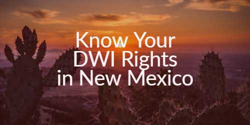 Know Your DWI Rights in New Mexico